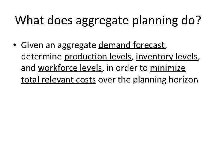 What does aggregate planning do? • Given an aggregate demand forecast, determine production levels,