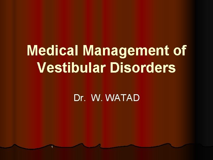 Medical Management of Vestibular Disorders Dr. W. WATAD 1 