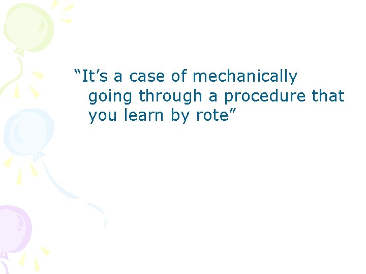 “It’s a case of mechanically going through a procedure that you learn by rote”