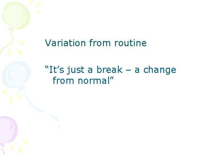 Variation from routine “It’s just a break – a change from normal” 