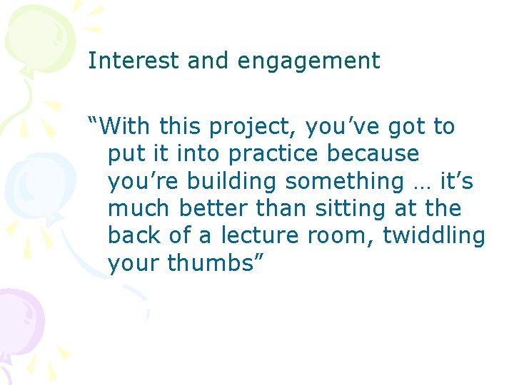 Interest and engagement “With this project, you’ve got to put it into practice because