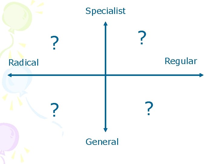 Specialist ? ? Regular Radical ? ? General 