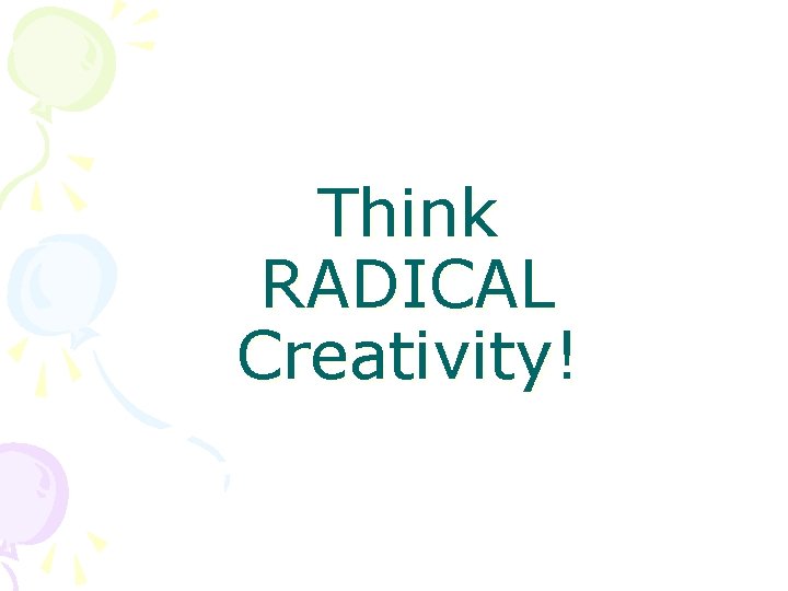 Think RADICAL Creativity! 
