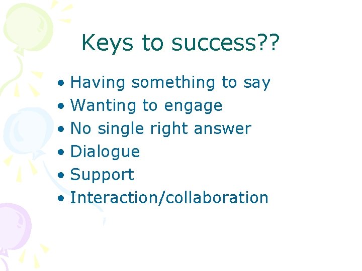 Keys to success? ? • Having something to say • Wanting to engage •