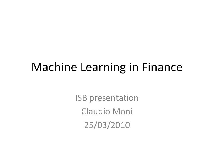 Machine Learning in Finance ISB presentation Claudio Moni 25/03/2010 