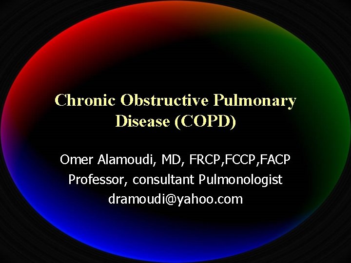 Chronic Obstructive Pulmonary Disease (COPD) Omer Alamoudi, MD, FRCP, FCCP, FACP Professor, consultant Pulmonologist