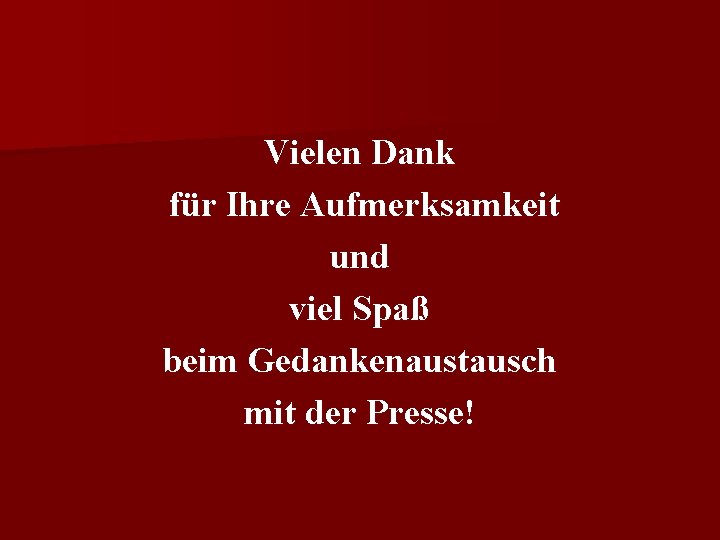 Vielen Dank für Ihre Aufmerksamkeit und viel Spaß beim Gedankenaustausch mit der Presse! 
