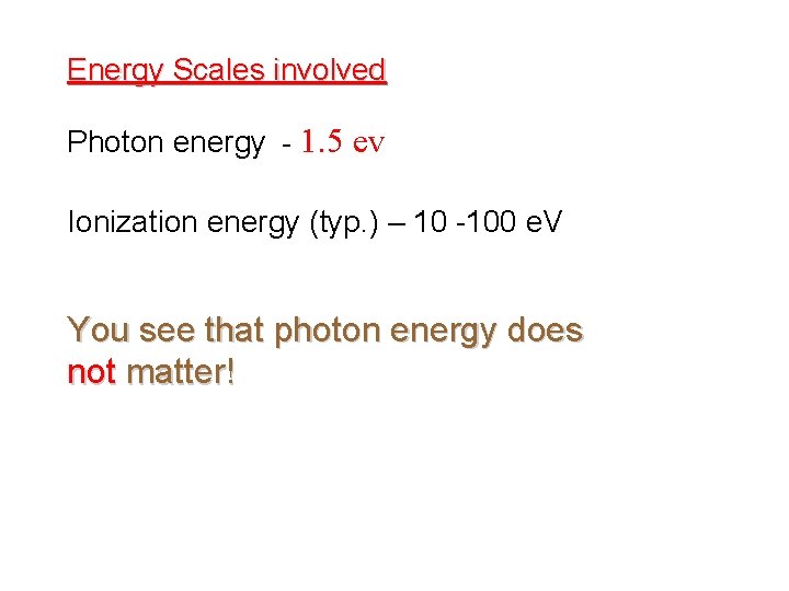 Energy Scales involved Photon energy - 1. 5 ev Ionization energy (typ. ) –