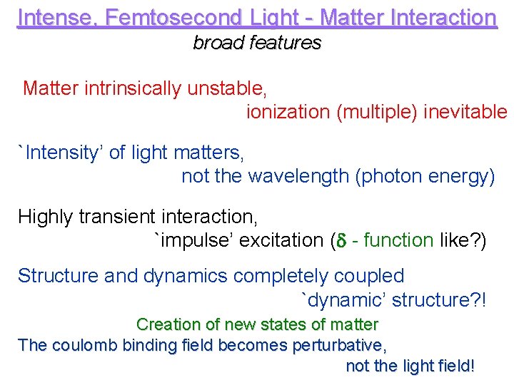 Intense, Femtosecond Light - Matter Interaction broad features Matter intrinsically unstable, ionization (multiple) inevitable