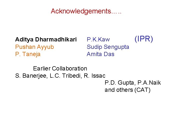 Acknowledgements…. . Aditya Dharmadhikari Pushan Ayyub P. Taneja P. K. Kaw Sudip Sengupta Amita