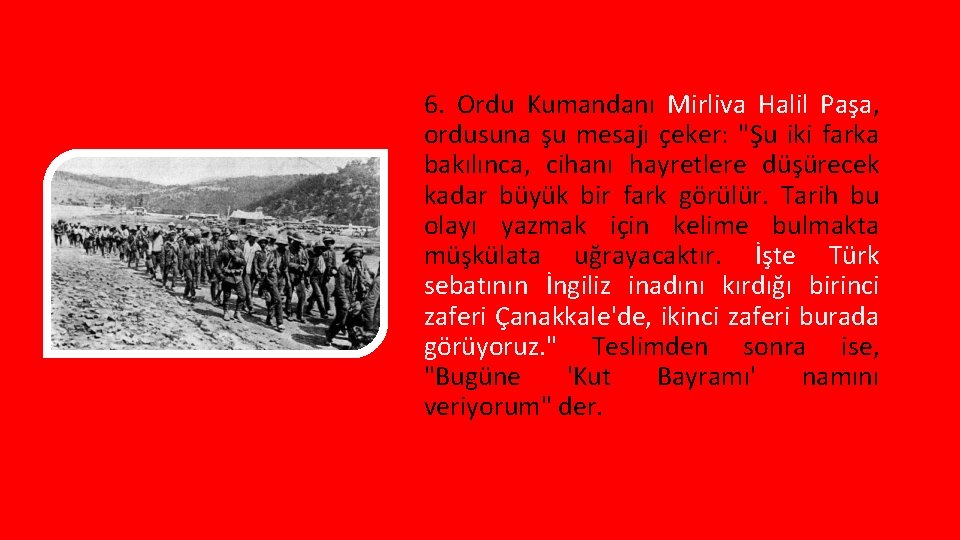 6. Ordu Kumandanı Mirliva Halil Paşa, ordusuna şu mesajı çeker: "Şu iki farka bakılınca,