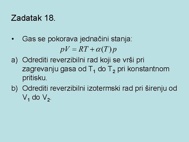 Zadatak 18. • Gas se pokorava jednačini stanja: a) Odrediti reverzibilni rad koji se Zadatak 18. • Gas se pokorava jednačini stanja: a) Odrediti reverzibilni rad koji se