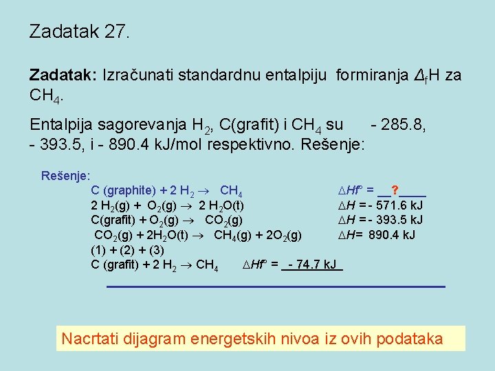 Zadatak 27. Zadatak: Izračunati standardnu entalpiju formiranja Δf. H za CH 4. Entalpija sagorevanja Zadatak 27. Zadatak: Izračunati standardnu entalpiju formiranja Δf. H za CH 4. Entalpija sagorevanja
