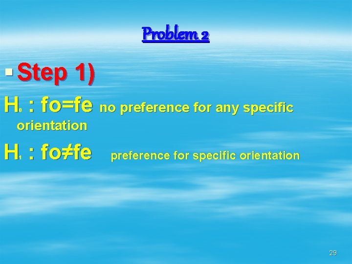 Problem 2 § Step 1) H : fo=fe no preference for any specific 0