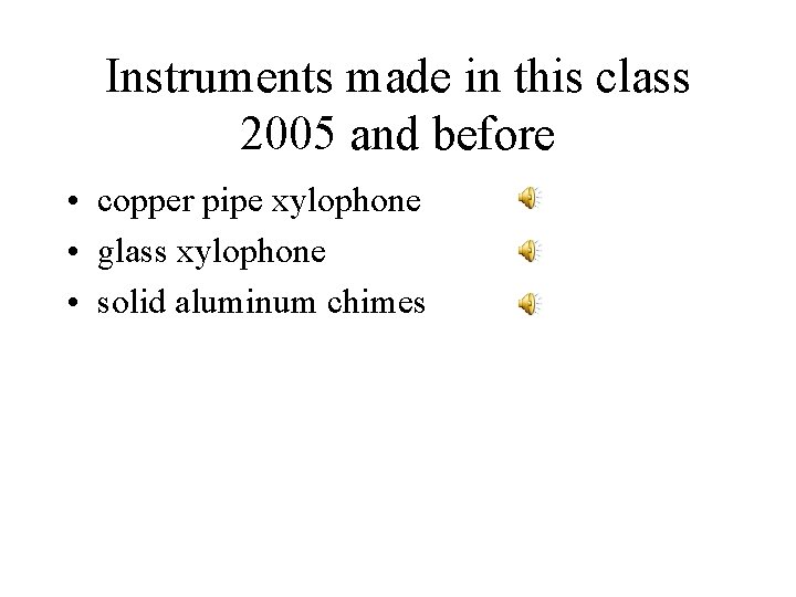 Instruments made in this class 2005 and before • copper pipe xylophone • glass