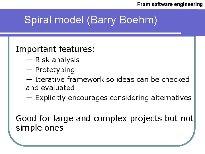 From software engineering Spiral model (Barry Boehm) Important features: — Risk analysis — Prototyping