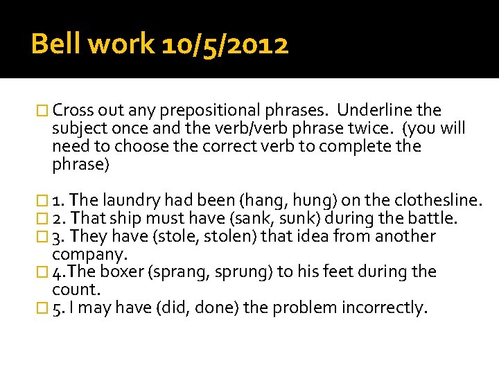 Bell work 10/5/2012 � Cross out any prepositional phrases. Underline the subject once and