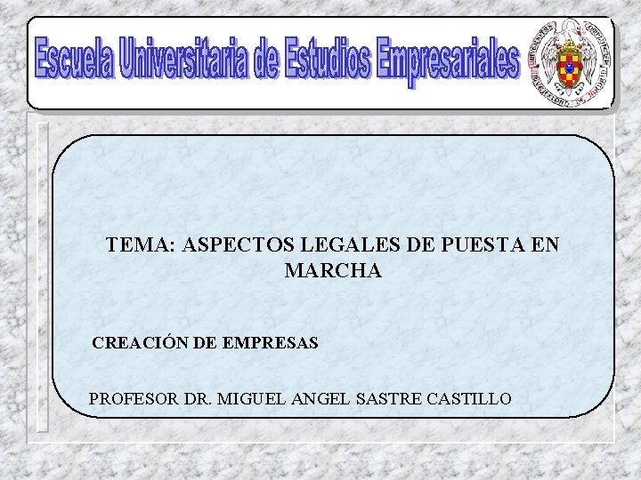 TEMA: ASPECTOS LEGALES DE PUESTA EN MARCHA CREACIÓN DE EMPRESAS PROFESOR DR. MIGUEL ANGEL