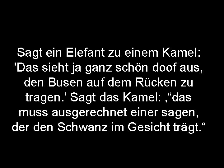 Sagt ein Elefant zu einem Kamel: 'Das sieht ja ganz schön doof aus, den