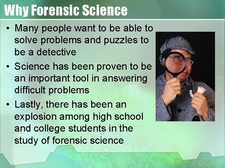 Why Forensic Science • Many people want to be able to solve problems and