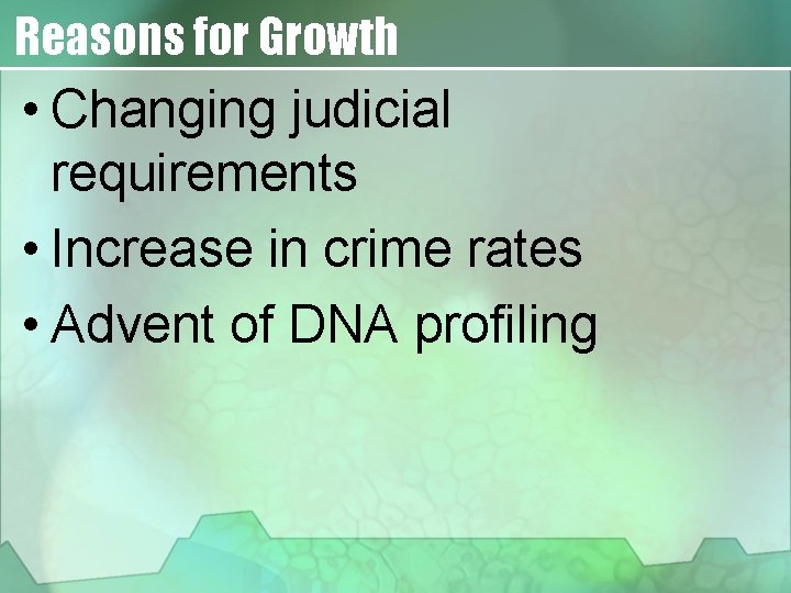 Reasons for Growth • Changing judicial requirements • Increase in crime rates • Advent