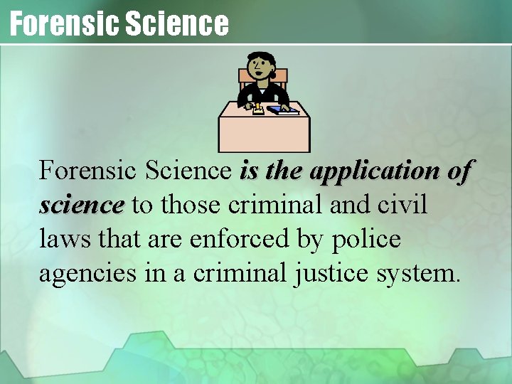 Forensic Science is the application of science to those criminal and civil laws that