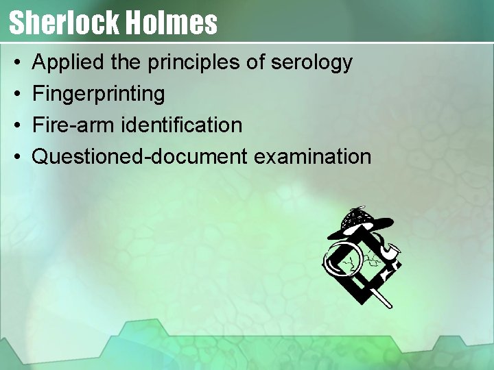 Sherlock Holmes • • Applied the principles of serology Fingerprinting Fire-arm identification Questioned-document examination