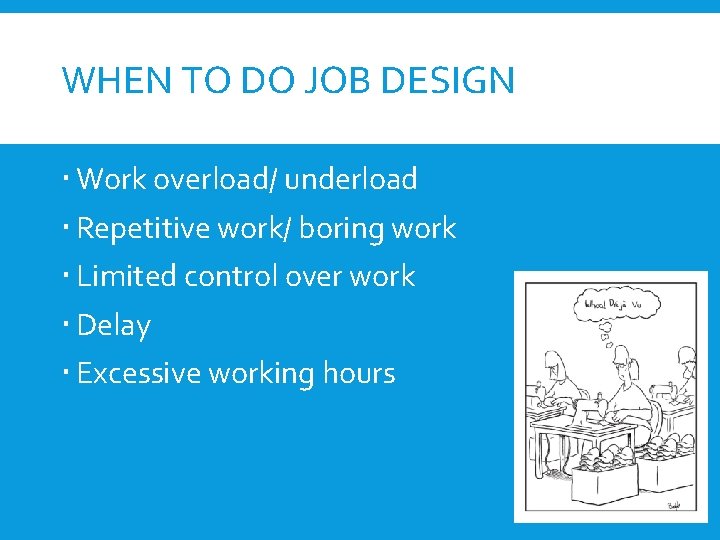 WHEN TO DO JOB DESIGN Work overload/ underload Repetitive work/ boring work Limited control