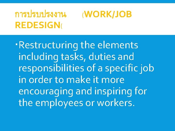 การปรบปรงงาน REDESIGN( (WORK/JOB Restructuring the elements including tasks, duties and responsibilities of a specific