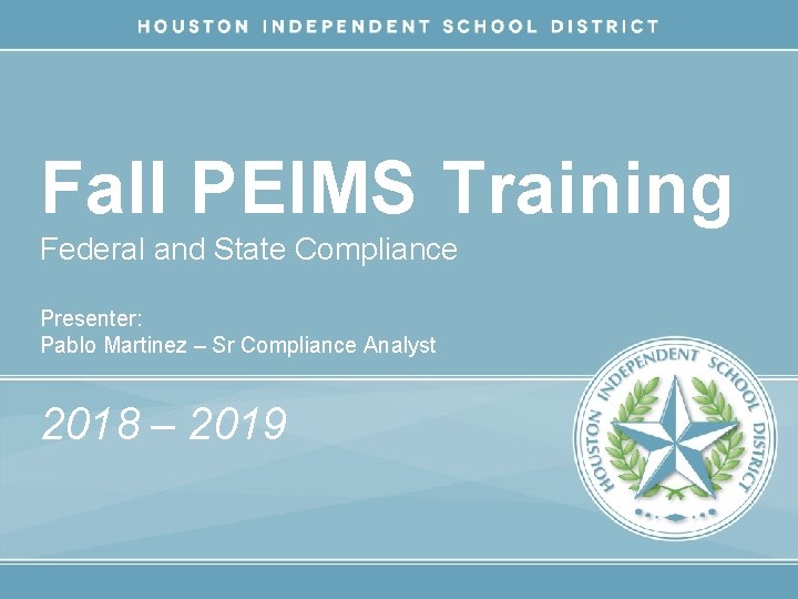 Fall PEIMS Training Federal and State Compliance Presenter: Pablo Martinez – Sr Compliance Analyst