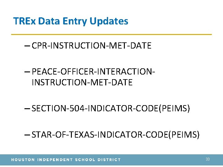 TREx Data Entry Updates – CPR-INSTRUCTION-MET-DATE – PEACE-OFFICER-INTERACTIONINSTRUCTION-MET-DATE – SECTION-504 -INDICATOR-CODE(PEIMS) – STAR-OF-TEXAS-INDICATOR-CODE(PEIMS) 33
