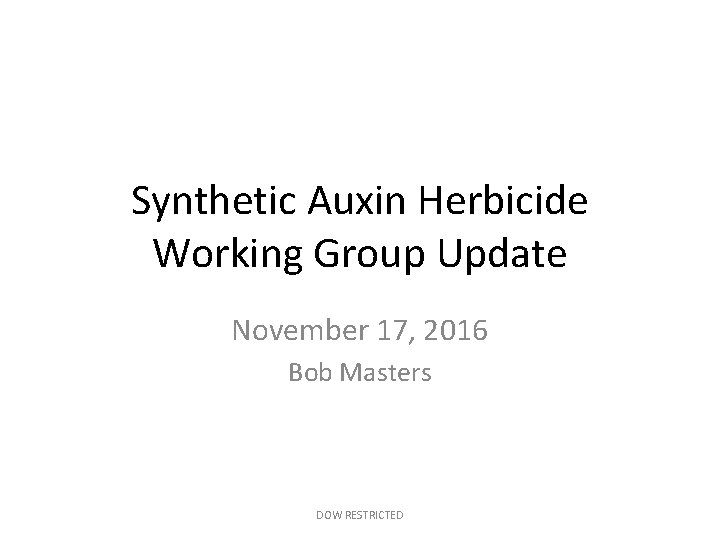 Synthetic Auxin Herbicide Working Group Update November 17, 2016 Bob Masters DOW RESTRICTED 