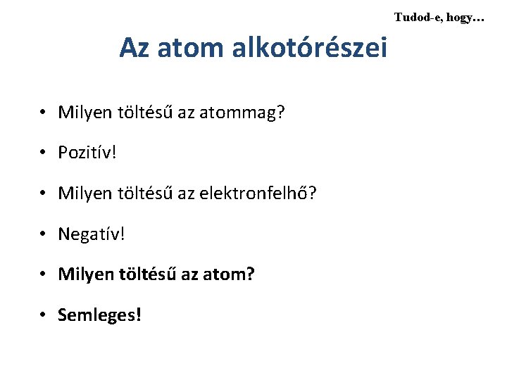 Tudod-e, hogy… Az atom alkotórészei • Milyen töltésű az atommag? • Pozitív! • Milyen