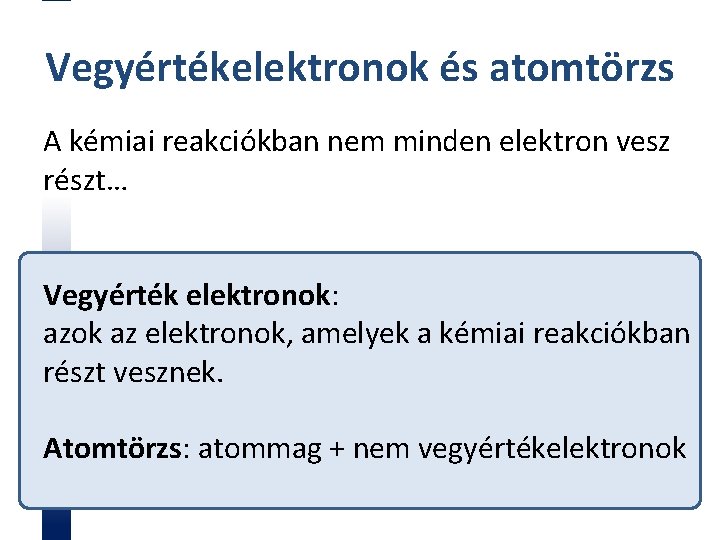 Vegyértékelektronok és atomtörzs A kémiai reakciókban nem minden elektron vesz részt… Vegyérték elektronok: azok
