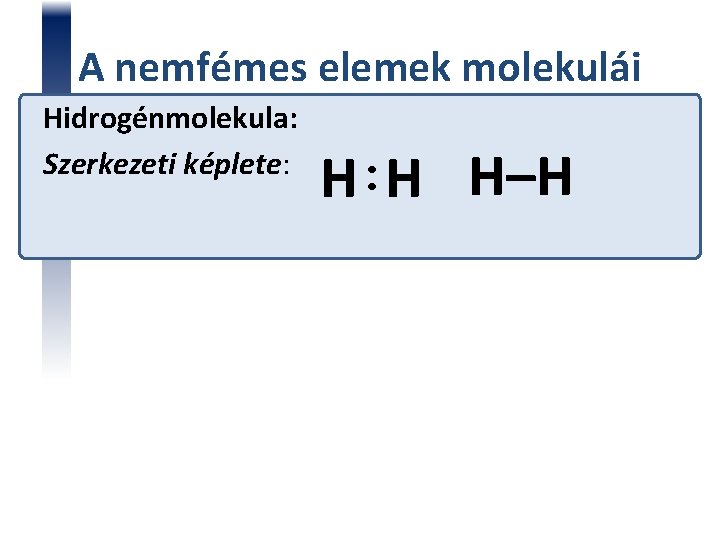 A nemfémes elemek molekulái Hidrogénmolekula: Szerkezeti képlete: H H H–H • • 
