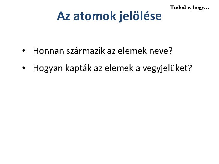 Az atomok jelölése Tudod-e, hogy… • Honnan származik az elemek neve? • Hogyan kapták