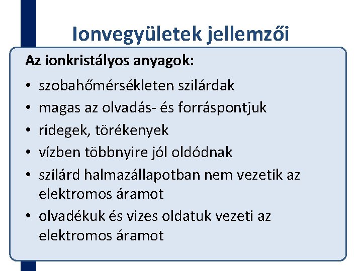 Ionvegyületek jellemzői Az ionkristályos anyagok: szobahőmérsékleten szilárdak magas az olvadás- és forráspontjuk ridegek, törékenyek