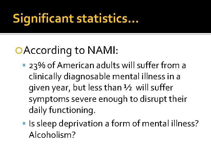 Significant statistics… According to NAMI: 23% of American adults will suffer from a clinically