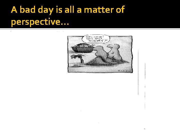 A bad day is all a matter of perspective… 