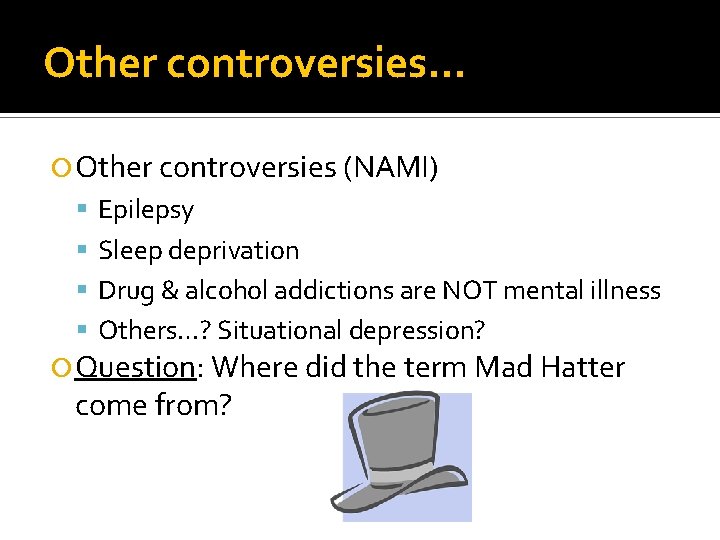 Other controversies… Other controversies (NAMI) Epilepsy Sleep deprivation Drug & alcohol addictions are NOT