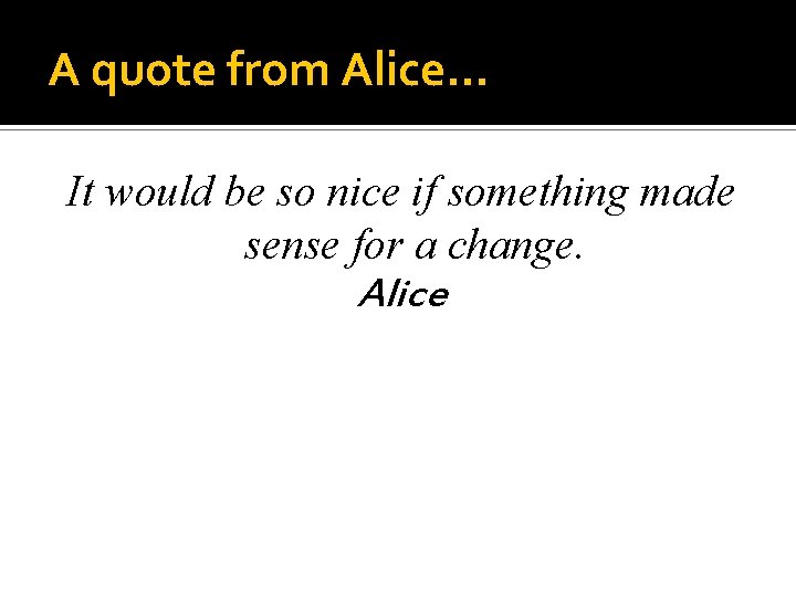 A quote from Alice… It would be so nice if something made sense for