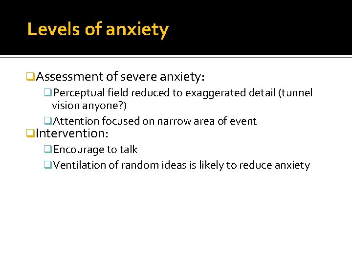 Levels of anxiety q. Assessment of severe anxiety: q. Perceptual field reduced to exaggerated