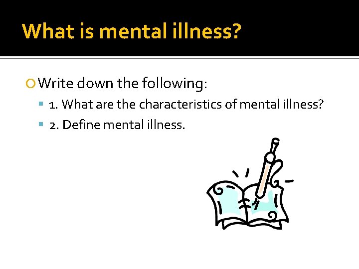What is mental illness? Write down the following: 1. What are the characteristics of