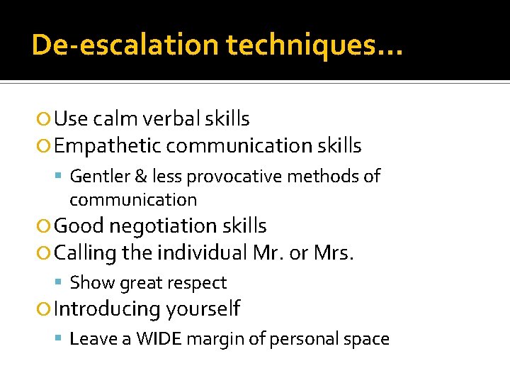 De-escalation techniques… Use calm verbal skills Empathetic communication skills Gentler & less provocative methods