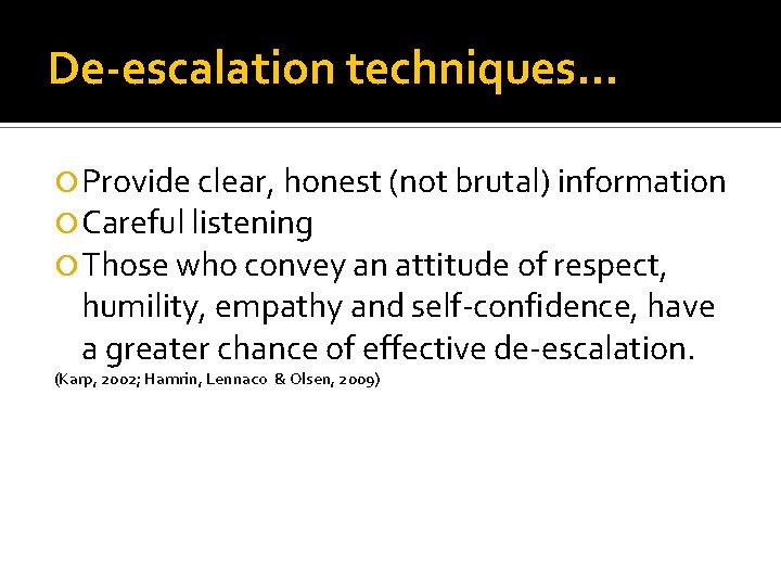 De-escalation techniques… Provide clear, honest (not brutal) information Careful listening Those who convey an