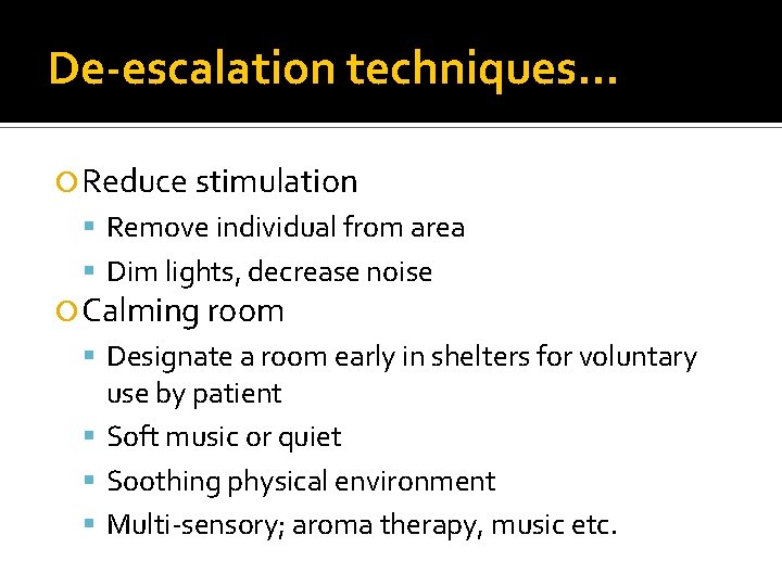 De-escalation techniques… Reduce stimulation Remove individual from area Dim lights, decrease noise Calming room