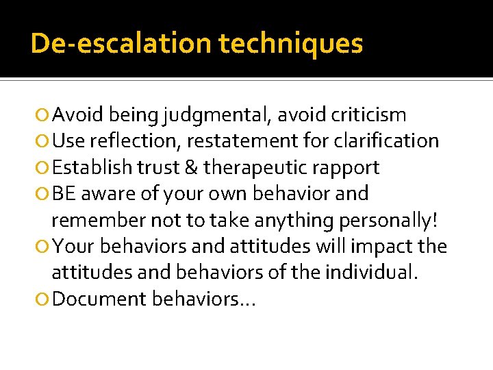 De-escalation techniques Avoid being judgmental, avoid criticism Use reflection, restatement for clarification Establish trust