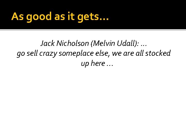 As good as it gets… Jack Nicholson (Melvin Udall): . . . go sell