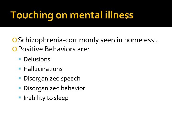 Touching on mental illness Schizophrenia-commonly seen in homeless. Positive Behaviors are: Delusions Hallucinations Disorganized