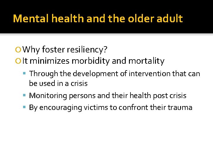 Mental health and the older adult Why foster resiliency? It minimizes morbidity and mortality